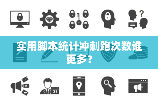 实用脚本统计冲刺跑次数谁更多？