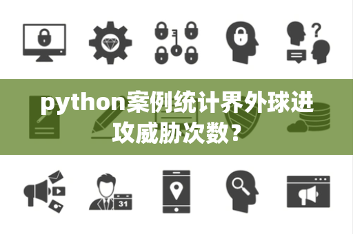 python案例统计界外球进攻威胁次数？