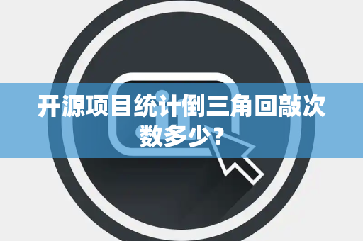 开源项目统计倒三角回敲次数多少？