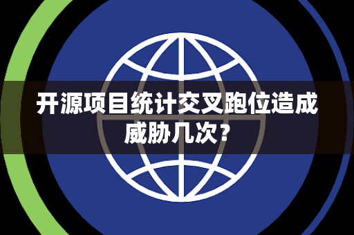开源项目统计交叉跑位造成威胁几次？