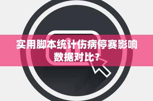 实用脚本统计伤病停赛影响数据对比？