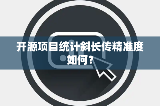 开源项目统计斜长传精准度如何？