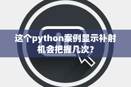 这个python案例显示补射机会把握几次？