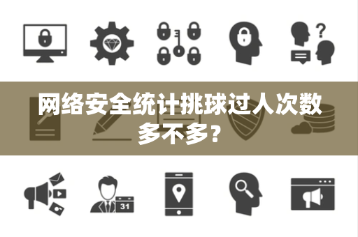 网络安全统计挑球过人次数多不多？