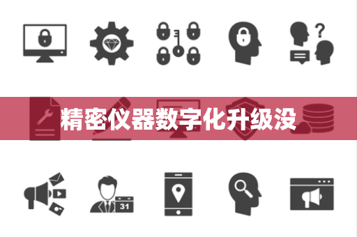 精密仪器数字化升级没 精密仪器数字化升级没