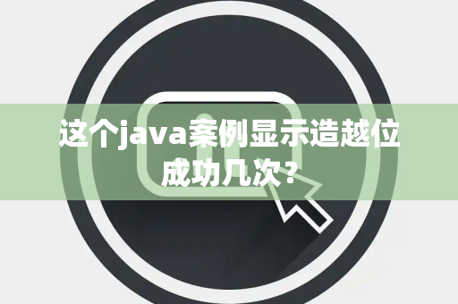 这个java案例显示造越位成功几次？