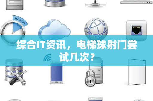 综合IT资讯，电梯球射门尝试几次？