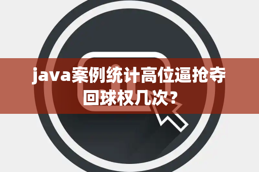 java案例统计高位逼抢夺回球权几次？