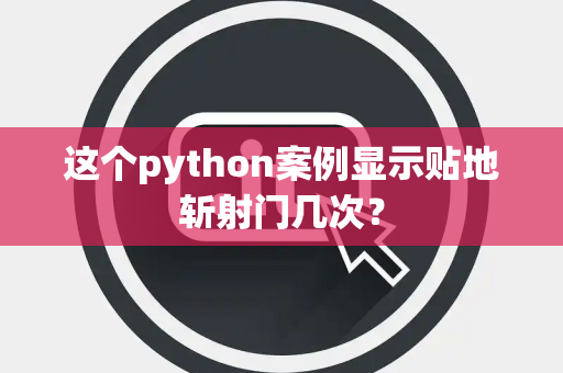 这个python案例显示贴地斩射门几次？