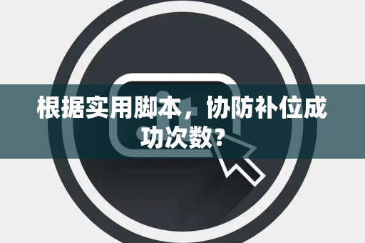 根据实用脚本，协防补位成功次数？