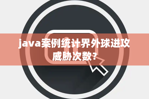 java案例统计界外球进攻威胁次数？