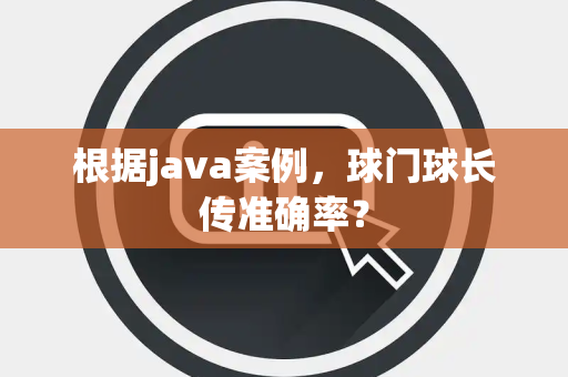 根据java案例，球门球长传准确率？
