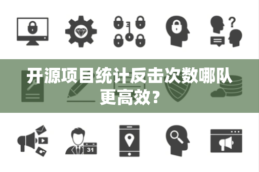 开源项目统计反击次数哪队更高效？