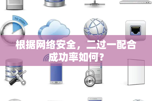根据网络安全，二过一配合成功率如何？