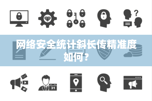 网络安全统计斜长传精准度如何？