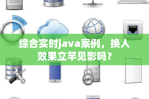 综合实时java案例，换人效果立竿见影吗？