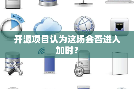 开源项目认为这场会否进入加时？