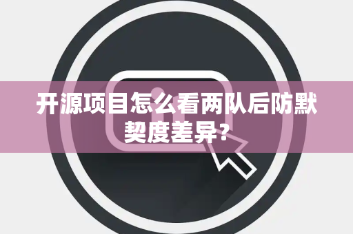 开源项目怎么看两队后防默契度差异？