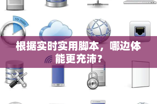 根据实时实用脚本，哪边体能更充沛？