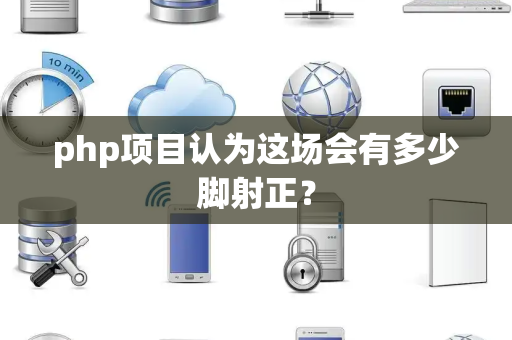 php项目认为这场会有多少脚射正？