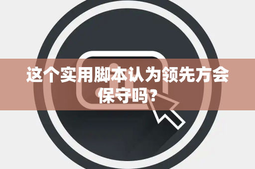 这个实用脚本认为领先方会保守吗？