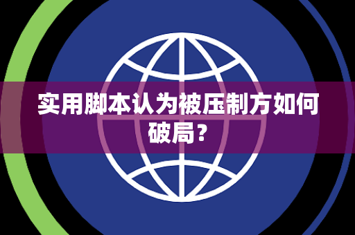 实用脚本认为被压制方如何破局？