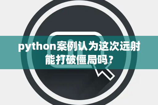 python案例认为这次远射能打破僵局吗？