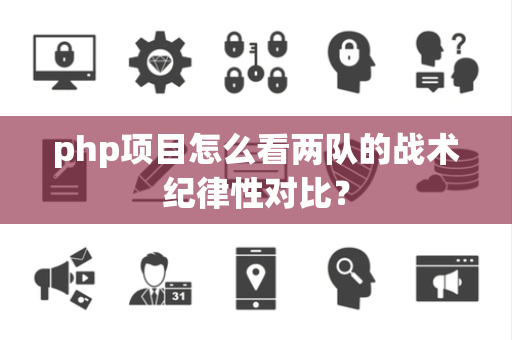 php项目怎么看两队的战术纪律性对比？