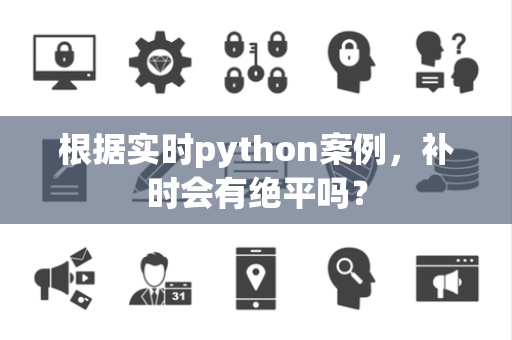 根据实时python案例，补时会有绝平吗？