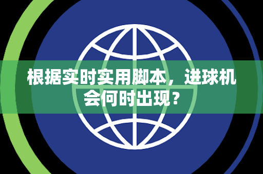 根据实时实用脚本，进球机会何时出现？