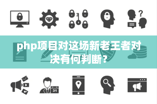 php项目对这场新老王者对决有何判断？