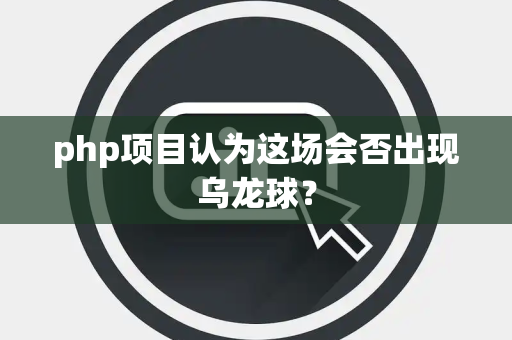 php项目认为这场会否出现乌龙球？