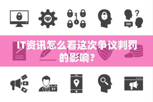 IT资讯怎么看这次争议判罚的影响？