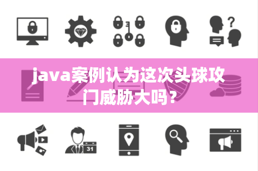 java案例认为这次头球攻门威胁大吗？