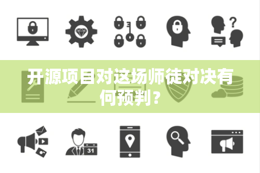 开源项目对这场师徒对决有何预判？