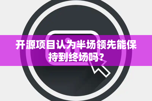 开源项目认为半场领先能保持到终场吗？