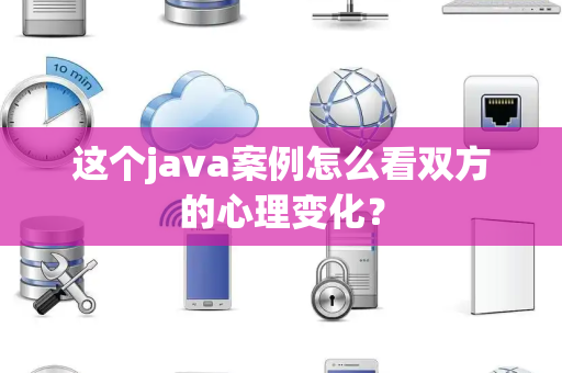 这个java案例怎么看双方的心理变化？