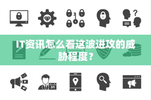 IT资讯怎么看这波进攻的威胁程度？