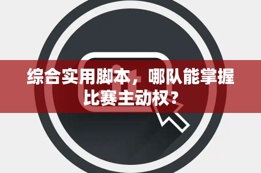综合实用脚本，哪队能掌握比赛主动权？