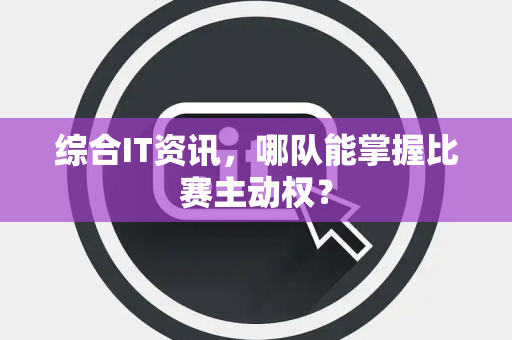综合IT资讯，哪队能掌握比赛主动权？