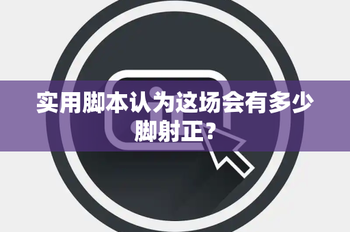 实用脚本认为这场会有多少脚射正？