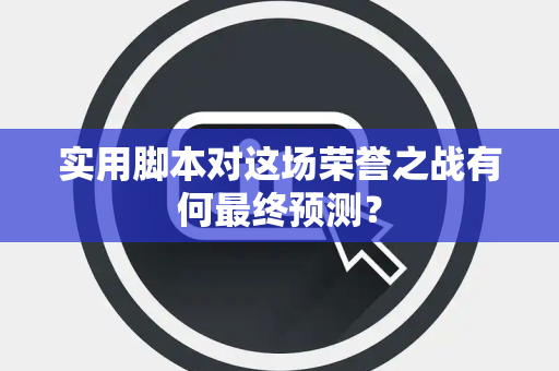 实用脚本对这场荣誉之战有何最终预测？