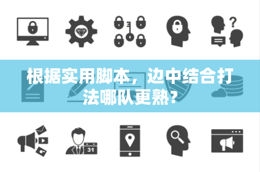根据实用脚本，边中结合打法哪队更熟？
