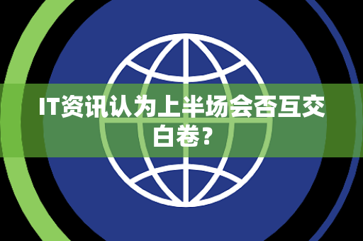IT资讯认为上半场会否互交白卷？