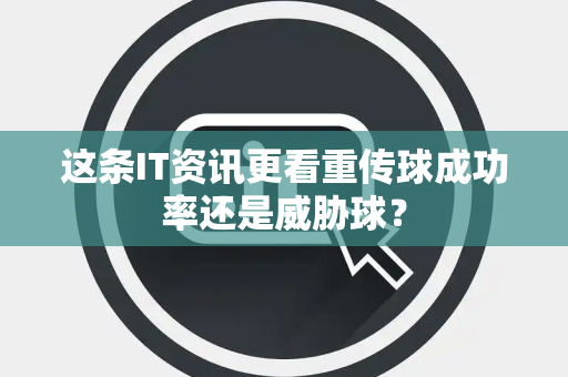 这条IT资讯更看重传球成功率还是威胁球？