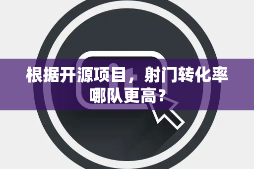根据开源项目，射门转化率哪队更高？