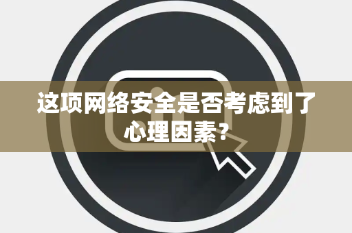 这项网络安全是否考虑到了心理因素？