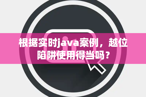 根据实时java案例，越位陷阱使用得当吗？