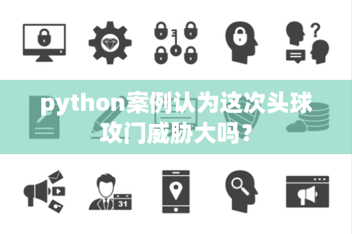 python案例认为这次头球攻门威胁大吗？