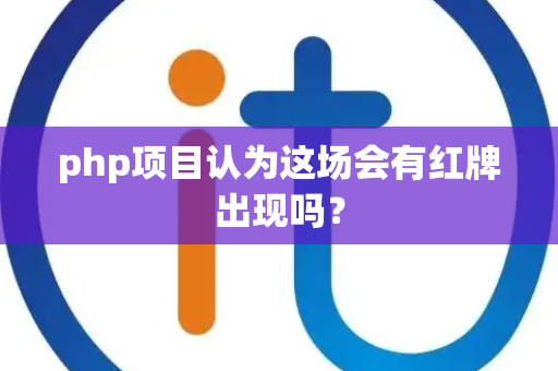 php项目认为这场会有红牌出现吗？